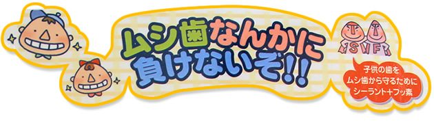 虫歯なんかに負けないぞ！！子供の歯を虫歯から守るためにシーラント＋フッ素